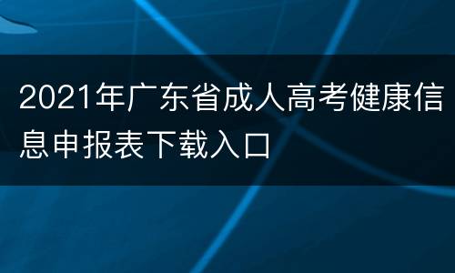 2021年广东省成人高考健康信息申报表下载入口