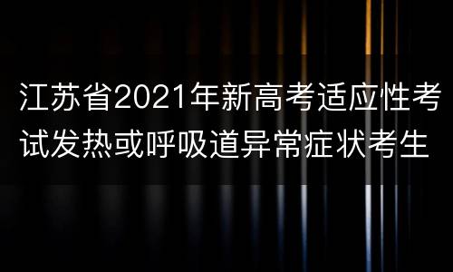 江苏省2021年新高考适应性考试发热或呼吸道异常症状考生承诺书下载