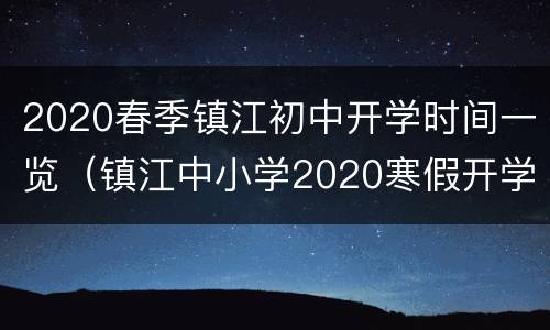 2020春季镇江初中开学时间一览（镇江中小学2020寒假开学时间）