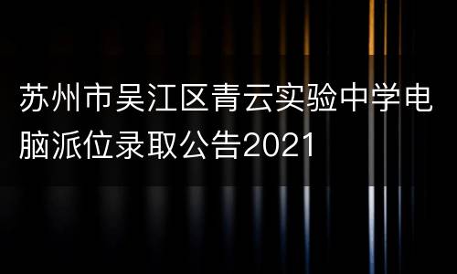 苏州市吴江区青云实验中学电脑派位录取公告2021