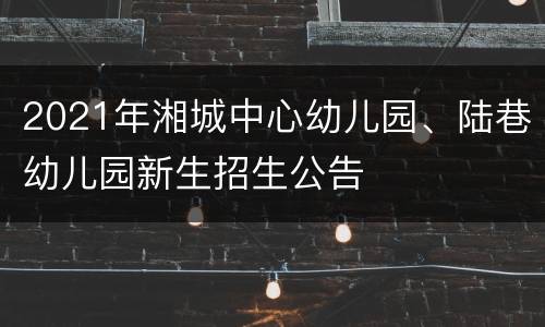 2021年湘城中心幼儿园、陆巷幼儿园新生招生公告