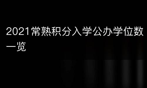 2021常熟积分入学公办学位数一览