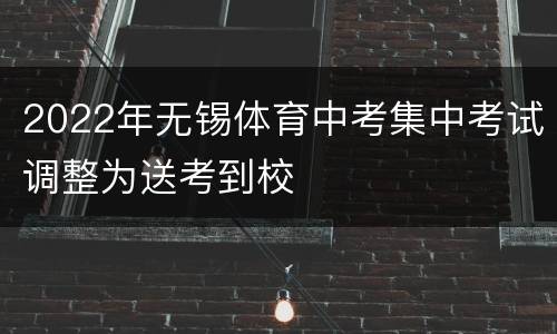 2022年无锡体育中考集中考试调整为送考到校