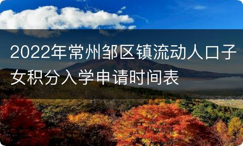 2022年常州邹区镇流动人口子女积分入学申请时间表