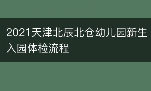 2021天津北辰北仓幼儿园新生入园体检流程