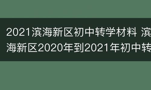 2021滨海新区初中转学材料 滨海新区2020年到2021年初中转学申请