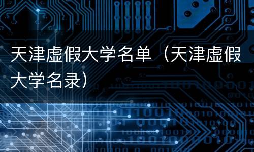 天津虚假大学名单（天津虚假大学名录）