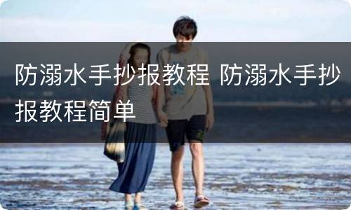 防溺水手抄报教程 防溺水手抄报教程简单