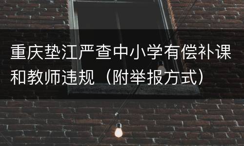 重庆垫江严查中小学有偿补课和教师违规（附举报方式）