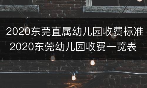 2020东莞直属幼儿园收费标准 2020东莞幼儿园收费一览表