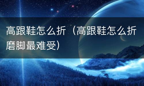 高跟鞋怎么折（高跟鞋怎么折磨脚最难受）
