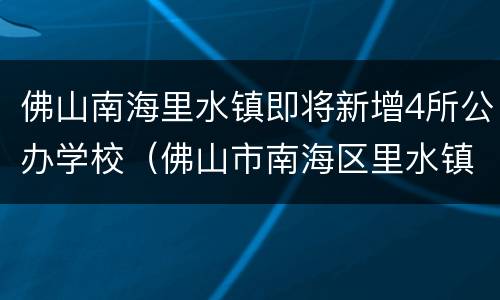 佛山南海里水镇即将新增4所公办学校（佛山市南海区里水镇学校）