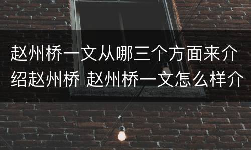 赵州桥一文从哪三个方面来介绍赵州桥 赵州桥一文怎么样介绍赵州桥