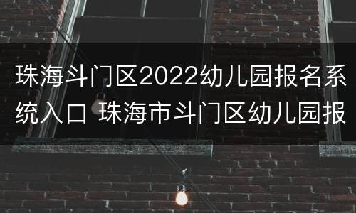 珠海斗门区2022幼儿园报名系统入口 珠海市斗门区幼儿园报名时间