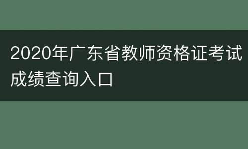 2020年广东省教师资格证考试成绩查询入口