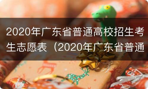 2020年广东省普通高校招生考生志愿表（2020年广东省普通高校招生考生志愿表填报）