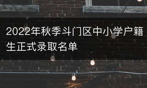2022年秋季斗门区中小学户籍生正式录取名单