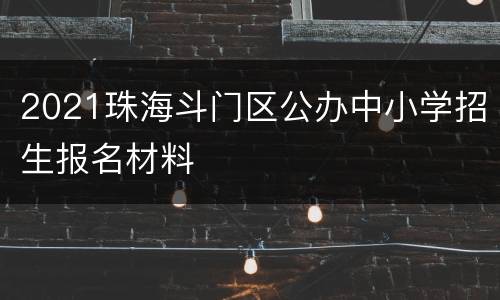 2021珠海斗门区公办中小学招生报名材料