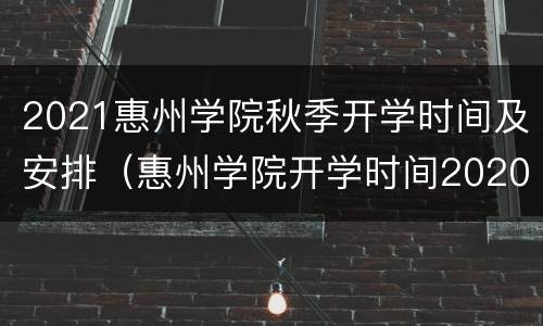 2021惠州学院秋季开学时间及安排（惠州学院开学时间2020）