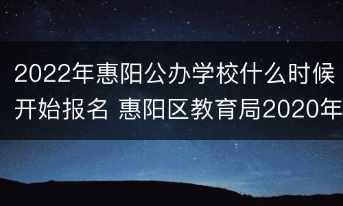 2022年惠阳公办学校什么时候开始报名 惠阳区教育局2020年公办小学