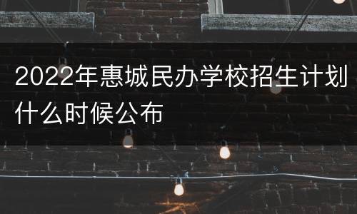 2022年惠城民办学校招生计划什么时候公布