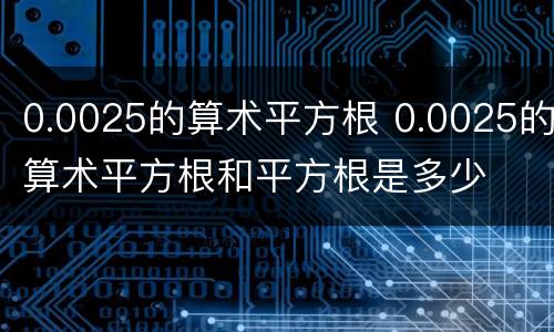 0.0025的算术平方根 0.0025的算术平方根和平方根是多少