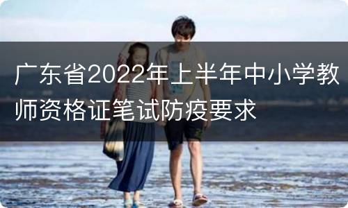 广东省2022年上半年中小学教师资格证笔试防疫要求