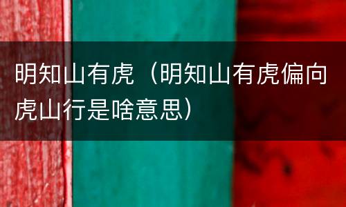 明知山有虎（明知山有虎偏向虎山行是啥意思）