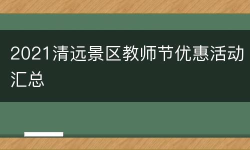2021清远景区教师节优惠活动汇总