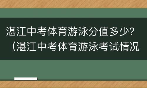 湛江中考体育游泳分值多少？（湛江中考体育游泳考试情况）