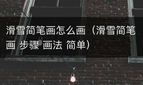 滑雪简笔画怎么画（滑雪简笔画 步骤 画法 简单）