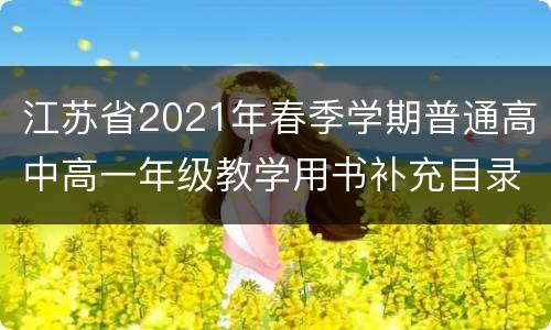 江苏省2021年春季学期普通高中高一年级教学用书补充目录