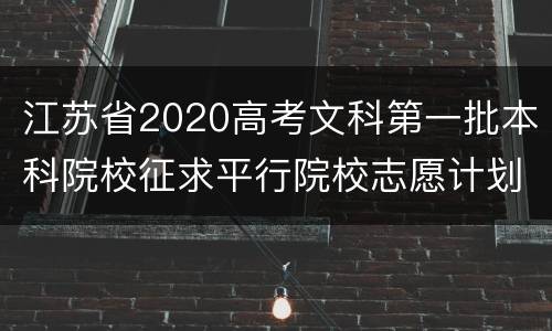 江苏省2020高考文科第一批本科院校征求平行院校志愿计划