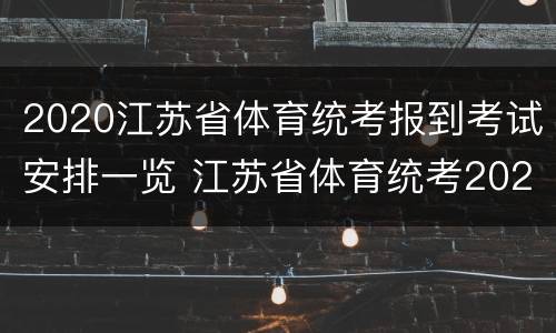2020江苏省体育统考报到考试安排一览 江苏省体育统考2020评分标准