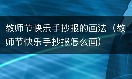 教师节快乐手抄报的画法（教师节快乐手抄报怎么画）
