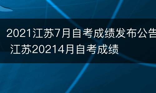 2021江苏7月自考成绩发布公告 江苏20214月自考成绩