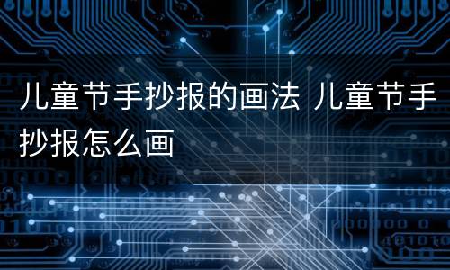 儿童节手抄报的画法 儿童节手抄报怎么画