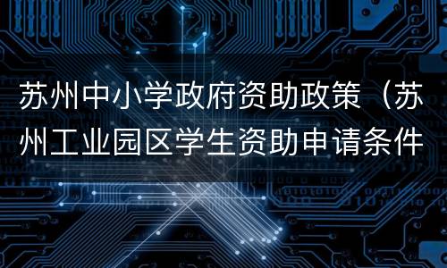苏州中小学政府资助政策（苏州工业园区学生资助申请条件及享受的资助内容）