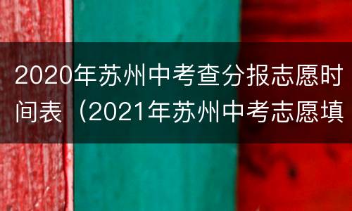 2020年苏州中考查分报志愿时间表（2021年苏州中考志愿填报时间）