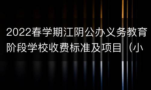 2022春学期江阴公办义务教育阶段学校收费标准及项目（小学+初中）