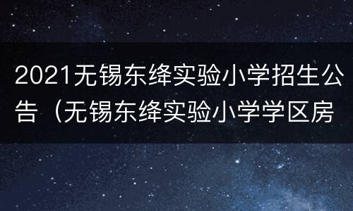 2021无锡东绛实验小学招生公告（无锡东绛实验小学学区房）