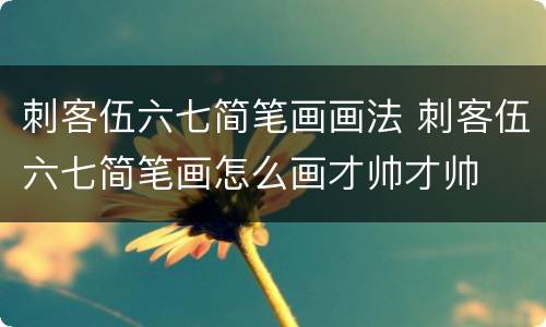 刺客伍六七简笔画画法 刺客伍六七简笔画怎么画才帅才帅