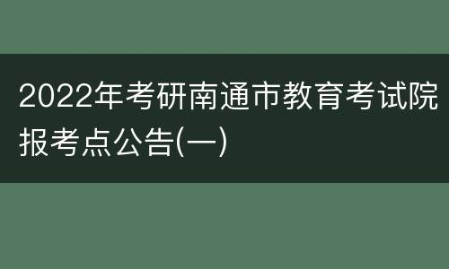 2022年考研南通市教育考试院报考点公告(一)