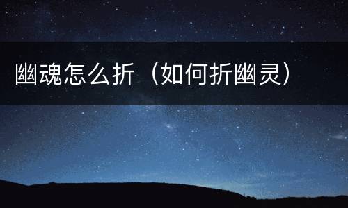 幽魂怎么折（如何折幽灵）