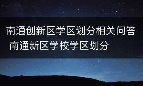 南通创新区学区划分相关问答 南通新区学校学区划分