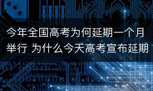 今年全国高考为何延期一个月举行 为什么今天高考宣布延期