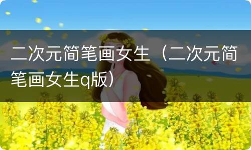二次元简笔画女生（二次元简笔画女生q版）