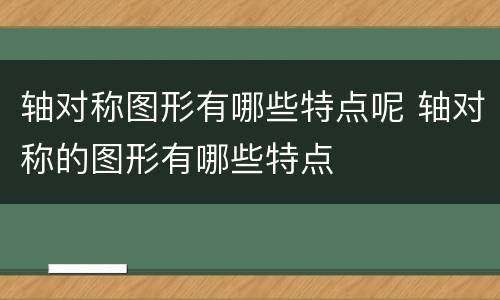 轴对称图形有哪些特点呢 轴对称的图形有哪些特点