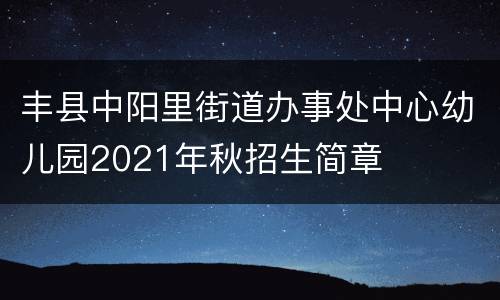 丰县中阳里街道办事处中心幼儿园2021年秋招生简章