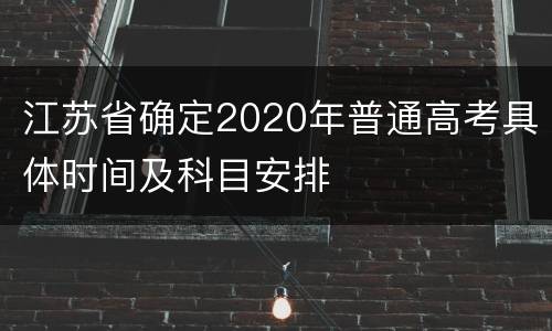 江苏省确定2020年普通高考具体时间及科目安排